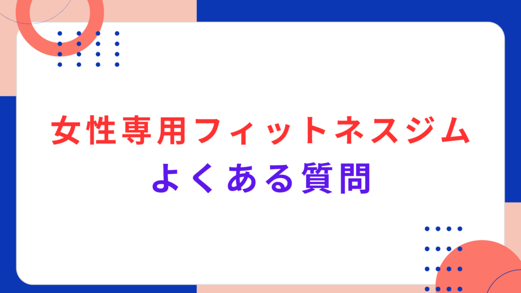 女性専用フィットネスジムのよくある質問